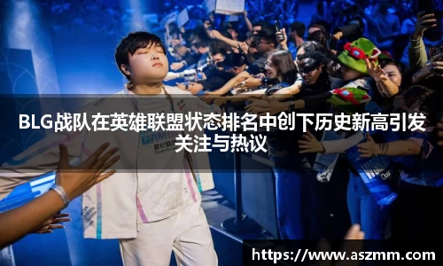 BLG战队在英雄联盟状态排名中创下历史新高引发关注与热议