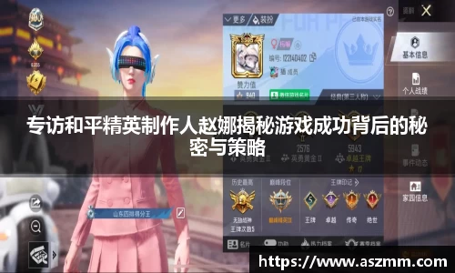 专访和平精英制作人赵娜揭秘游戏成功背后的秘密与策略
